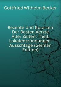 Rezepte Und Kurarten Der Besten Aerzte Aller Zeiten: Theil. Lokalentzundungen. Ausschlage (German Edition)