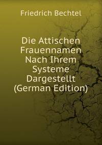 Die Attischen Frauennamen Nach Ihrem Systeme Dargestellt (German Edition)