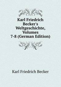 Karl Friedrich Becker's Weltgeschichte, Volumes 7-8 (German Edition)