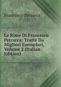 Le Rime Di Francesco Petrarca: Tratte Da' Migliori Esemplari, Volume 2 (Italian Edition)