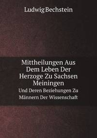 Mittheilungen Aus Dem Leben Der Herzoge Zu Sachsen Meiningen Und Deren Beziehungen Zu Mannern Der Wissenschaft (German Edition)