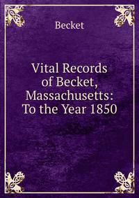 Vital Records of Becket, Massachusetts: To the Year 1850