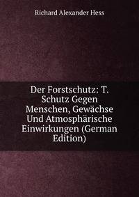 Der Forstschutz: T. Schutz Gegen Menschen, Gewachse Und Atmospharische Einwirkungen (German Edition)