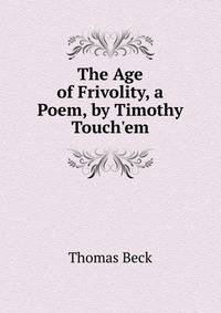 The Age of Frivolity, a Poem, by Timothy Touch'em
