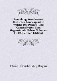 Sammlung Auserlesener Teutschen Landesgesetze Welche Das Policey- Und Cameralwesen Zum Gegenstande Haben, Volumes 11-12 (German Edition)