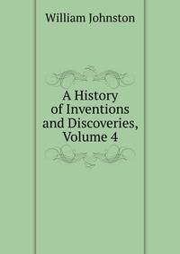 A History of Inventions and Discoveries, Volume 4
