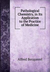 Pathological Chemistry, in Its Application to the Practice of Medicine