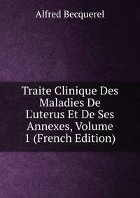 Traite Clinique Des Maladies De L'uterus Et De Ses Annexes, Volume 1 (French Edition)