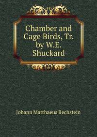 Chamber and Cage Birds, Tr. by W.E. Shuckard