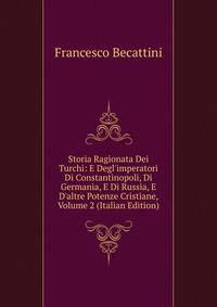 Storia Ragionata Dei Turchi: E Degl'imperatori Di Constantinopoli, Di Germania, E Di Russia, E D'altre Potenze Cristiane, Volume 2 (Italian Edition)