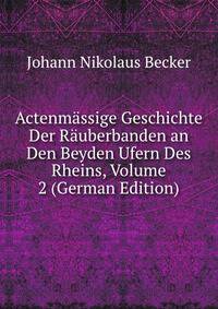 Actenmassige Geschichte Der Rauberbanden an Den Beyden Ufern Des Rheins, Volume 2 (German Edition)