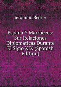 Espana Y Marruecos: Sus Relaciones Diplomaticas Durante El Siglo XIX (Spanish Edition)