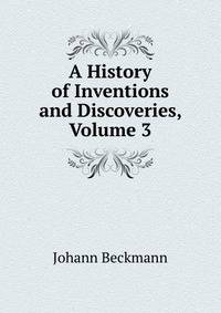 A History of Inventions and Discoveries, Volume 3