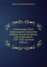 Erinnerungen Einer Urgrossmutter (Katharina Freifrau Von Bechtolsheim Geb Grafin Bueil) 1787-1825 (German Edition)
