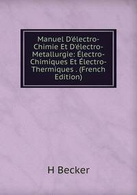 Manuel D'?lectro-Chimie Et D'?lectro-Metallurgie: ?lectro-Chimiques Et ?lectro-Thermiques . (French Edition)