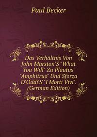 Das Verh?ltnis Von John Marston'S "What You Will" Zu Plautus' "Amphitruo" Und Sforza D'Oddi'S "I Morti Vivi". (German Edition)