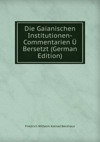Die Gaianischen Institutionen-Commentarien U Bersetzt (German Edition)