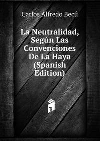 La Neutralidad, Segun Las Convenciones De La Haya (Spanish Edition)
