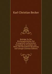 Beitrage Zu Der Kirchengeschichte Der Evangelisch Lutherischen Gemeinde Zu Frankfurt Am Main: Mit Besonderer Beziehung Auf Liturgie (German Edition)