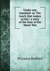 Under one standard: or, The touch that makes us kin : a story of the time of the Maori War