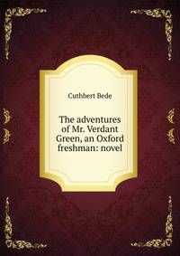 The adventures of Mr. Verdant Green, an Oxford freshman: novel