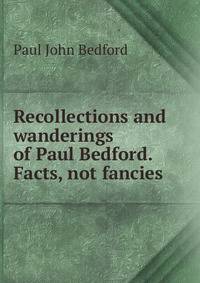 Recollections and wanderings of Paul Bedford. Facts, not fancies