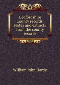 Bedfordshire County records. Notes and extracts from the county records