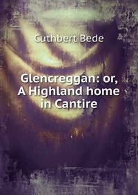 Glencreggan: or, A Highland home in Cantire
