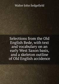 Selections from the Old English Bede, with text and vocabulary on an early West Saxon basis, and a skeleton outline of Old English accidence