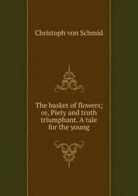 The basket of flowers; or, Piety and truth triumphant. A tale for the young