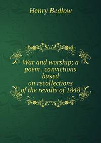 War and worship; a poem . convictions based on recollections of the revolts of 1848