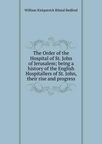 The Order of the Hospital of St. John of Jerusalem; being a history of the English Hospitallers of St. John, their rise and progress