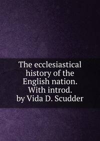 The ecclesiastical history of the English nation. With introd. by Vida D. Scudder
