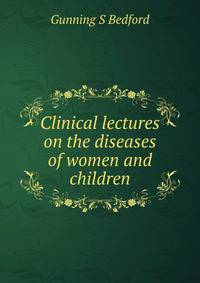 Clinical lectures on the diseases of women and children