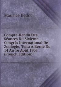 Compte-Rendu Des Seances Du Sixieme Congres International De Zoologie, Tenu A Berne Du 14 Au 16 Aout 1904 . (French Edition)