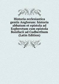 Historia ecclesiastica gentis Anglorum: historia abbatum et epistola ad Ecgberctum cum epistola Bonifacii ad Cudberthum (Latin Edition)