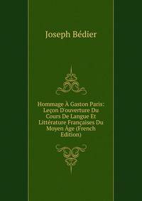 Hommage ? Gaston Paris: Le?on D'ouverture Du Cours De Langue Et Litt?rature Fran?aises Du Moyen ?ge (French Edition)
