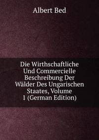 Die Wirthschaftliche Und Commercielle Beschreibung Der Walder Des Ungarischen Staates, Volume 1 (German Edition)