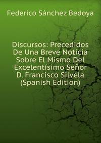 Discursos: Precedidos De Una Breve Noticia Sobre El Mismo Del Excelentisimo Senor D. Francisco Silvela (Spanish Edition)