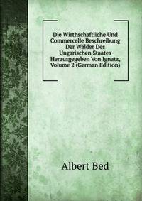 Die Wirthschaftliche Und Commercelle Beschreibung Der Walder Des Ungarischen Staates Herausgegeben Von Ignatz, Volume 2 (German Edition)