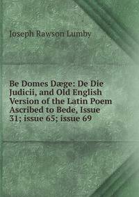 Be Domes D?ge: De Die Judicii, and Old English Version of the Latin Poem Ascribed to Bede, Issue 31; issue 65; issue 69