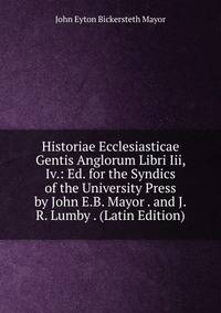 Historiae Ecclesiasticae Gentis Anglorum Libri Iii, Iv.: Ed. for the Syndics of the University Press by John E.B. Mayor . and J.R. Lumby . (Latin Edition)