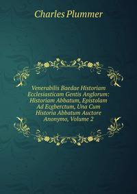 Venerabilis Baedae Historiam Ecclesiasticam Gentis Anglorum: Historiam Abbatum, Epistolam Ad Ecgberctum, Una Cum Historia Abbatum Auctore Anonymo, Volume 2