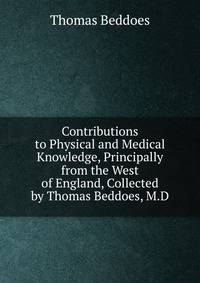 Contributions to Physical and Medical Knowledge, Principally from the West of England, Collected by Thomas Beddoes, M.D.