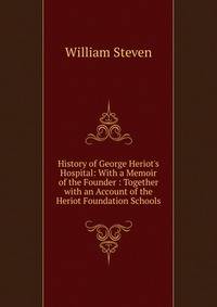 History of George Heriot's Hospital: With a Memoir of the Founder : Together with an Account of the Heriot Foundation Schools