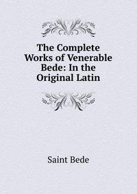 The Complete Works of Venerable Bede: In the Original Latin