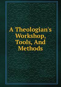 A Theologian's Workshop, Tools, And Methods