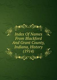 Index Of Names From Blackford And Grant County, Indiana, History (1914)