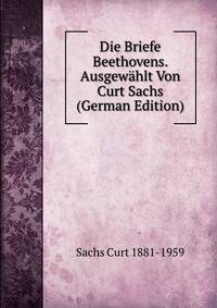 Die Briefe Beethovens. Ausgewahlt Von Curt Sachs (German Edition)