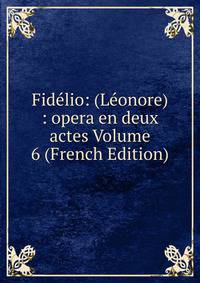 Fidelio: (Leonore) : opera en deux actes Volume 6 (French Edition)